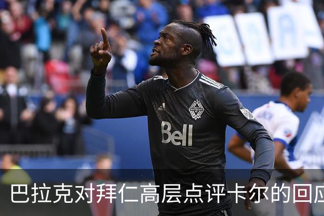 巴拉克对拜仁高层点评卡尔的回应及其背景分析