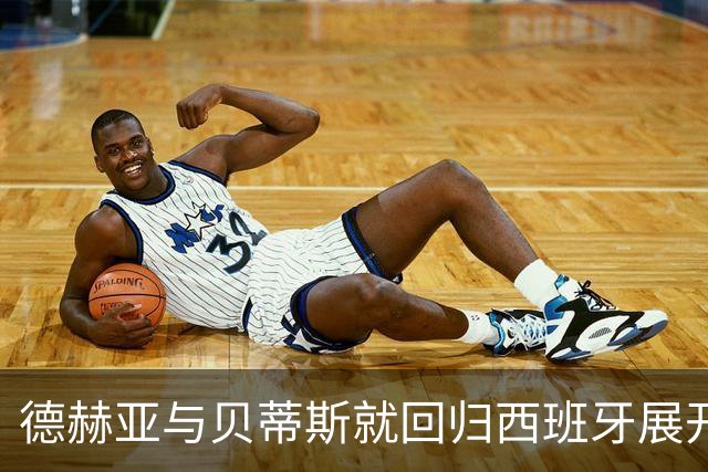 德赫亚与贝蒂斯就回归西班牙展开初步洽谈